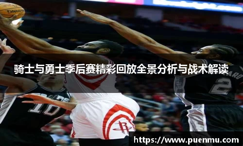 骑士与勇士季后赛精彩回放全景分析与战术解读