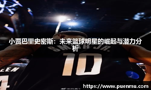 小贾巴里史密斯：未来篮球明星的崛起与潜力分析