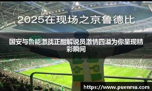 国安与鲁能激战正酣解说员激情四溢为你呈现精彩瞬间