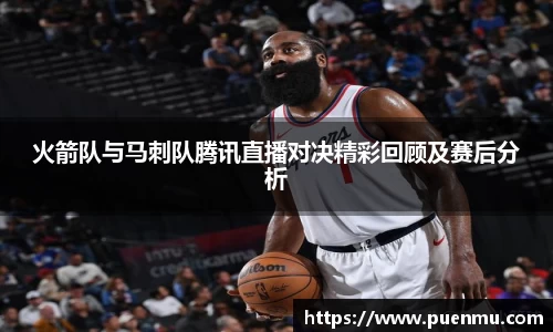 火箭队与马刺队腾讯直播对决精彩回顾及赛后分析