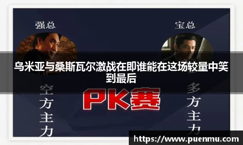 乌米亚与桑斯瓦尔激战在即谁能在这场较量中笑到最后