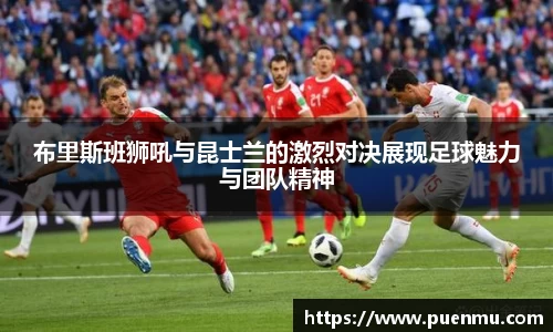 布里斯班狮吼与昆士兰的激烈对决展现足球魅力与团队精神