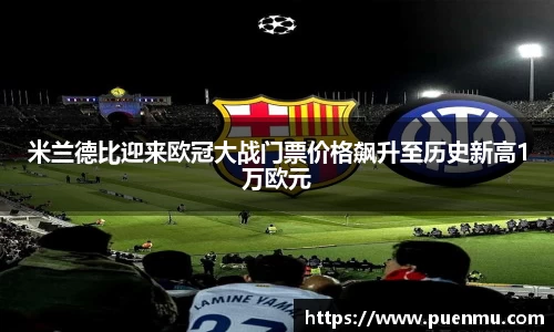 米兰德比迎来欧冠大战门票价格飙升至历史新高1万欧元