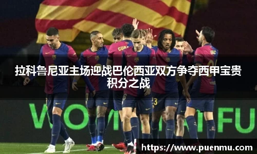 拉科鲁尼亚主场迎战巴伦西亚双方争夺西甲宝贵积分之战
