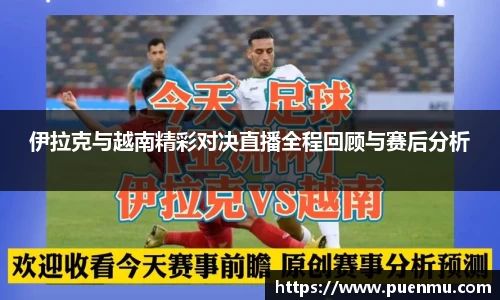 伊拉克与越南精彩对决直播全程回顾与赛后分析