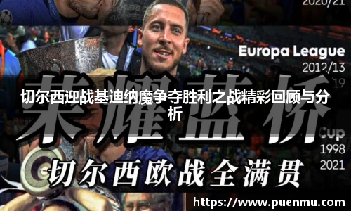 切尔西迎战基迪纳魔争夺胜利之战精彩回顾与分析