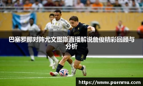 巴塞罗那对阵尤文图斯直播解说詹俊精彩回顾与分析