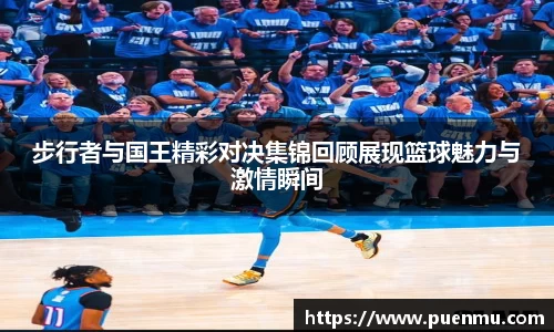 步行者与国王精彩对决集锦回顾展现篮球魅力与激情瞬间
