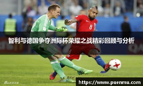 智利与德国争夺洲际杯荣耀之战精彩回顾与分析