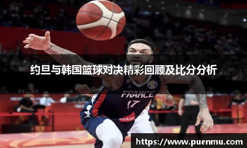 约旦与韩国篮球对决精彩回顾及比分分析